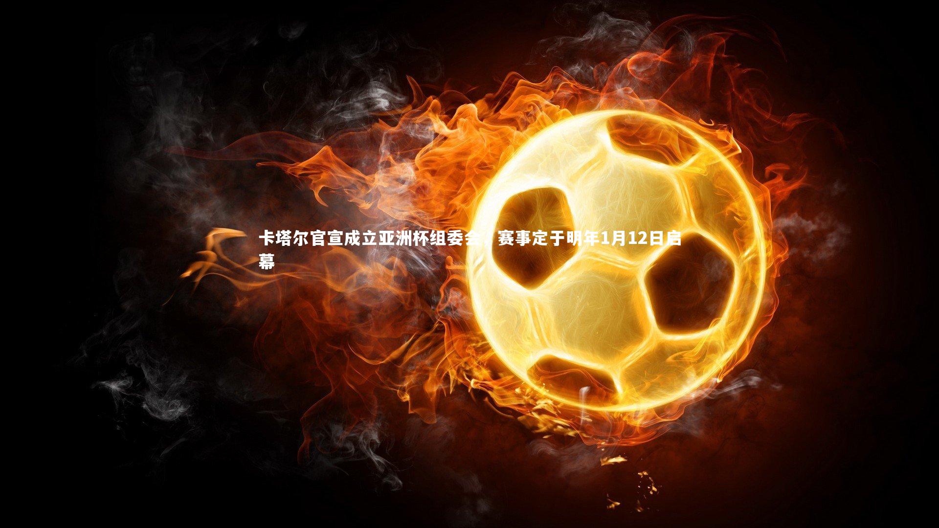 ng体育平台-卡塔尔官宣成立亚洲杯组委会，赛事定于明年1月12日启幕