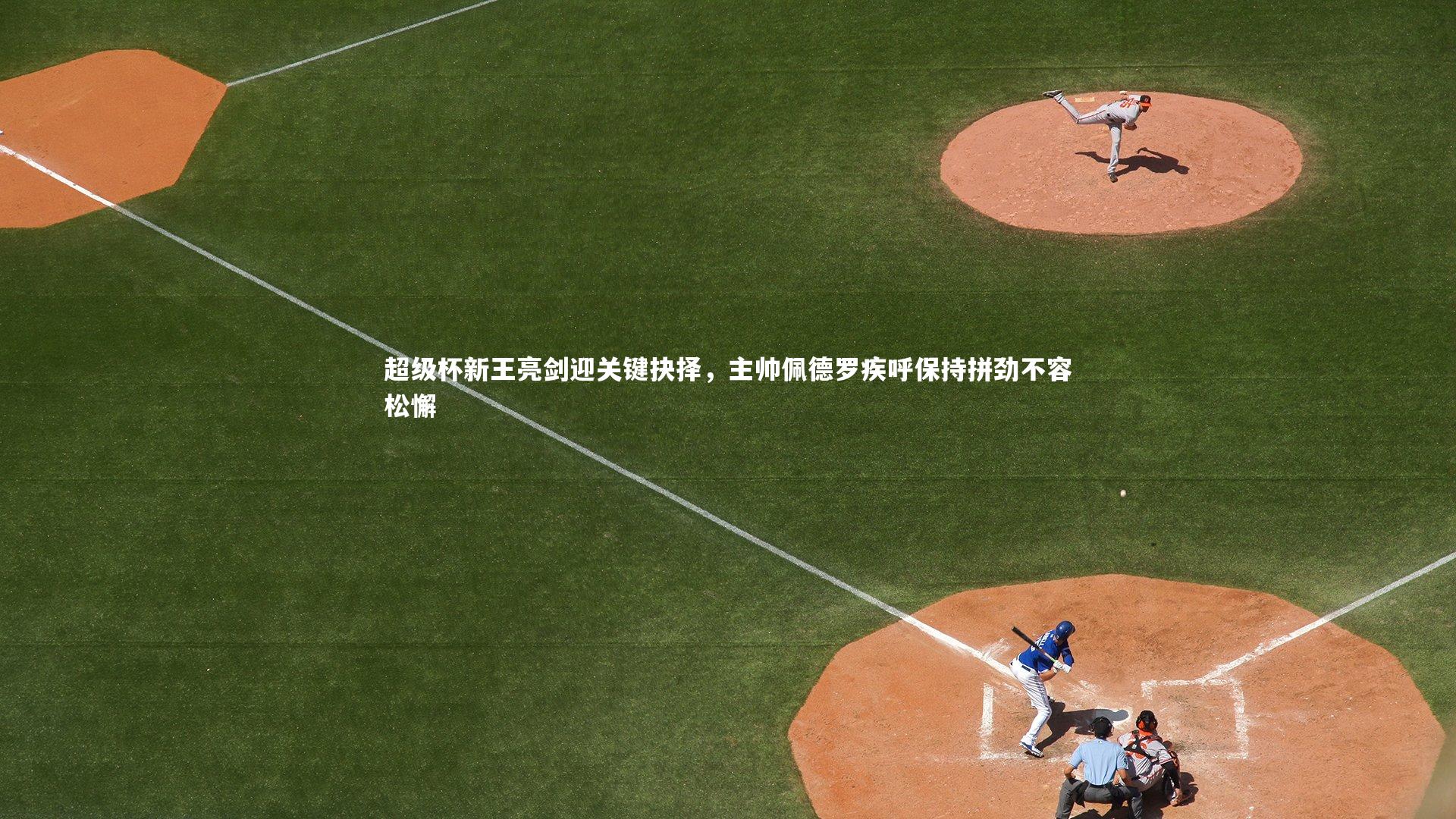 超级杯新王亮剑迎关键抉择，主帅佩德罗疾呼保持拼劲不容松懈