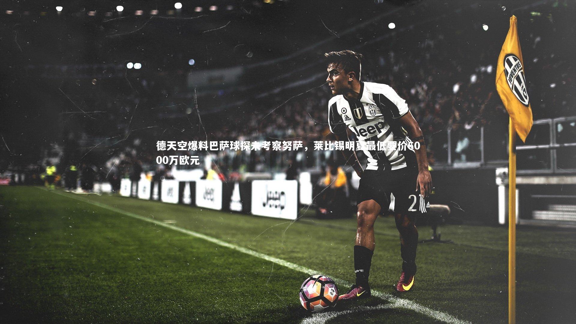 德天空爆料巴萨球探未考察努萨，莱比锡明夏最低要价6000万欧元