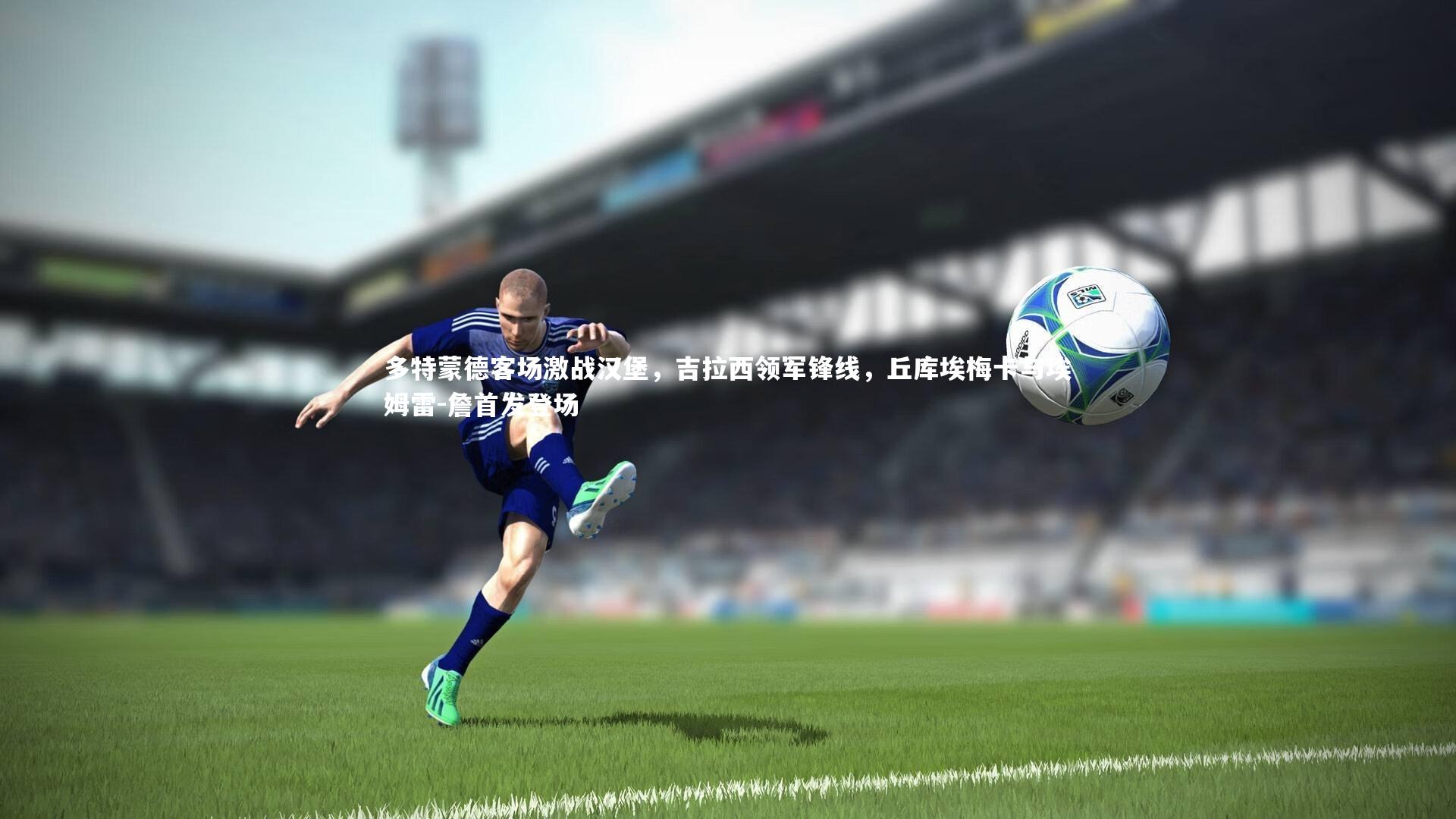 多特蒙德客场激战汉堡，吉拉西领军锋线，丘库埃梅卡与埃姆雷-詹首发登场