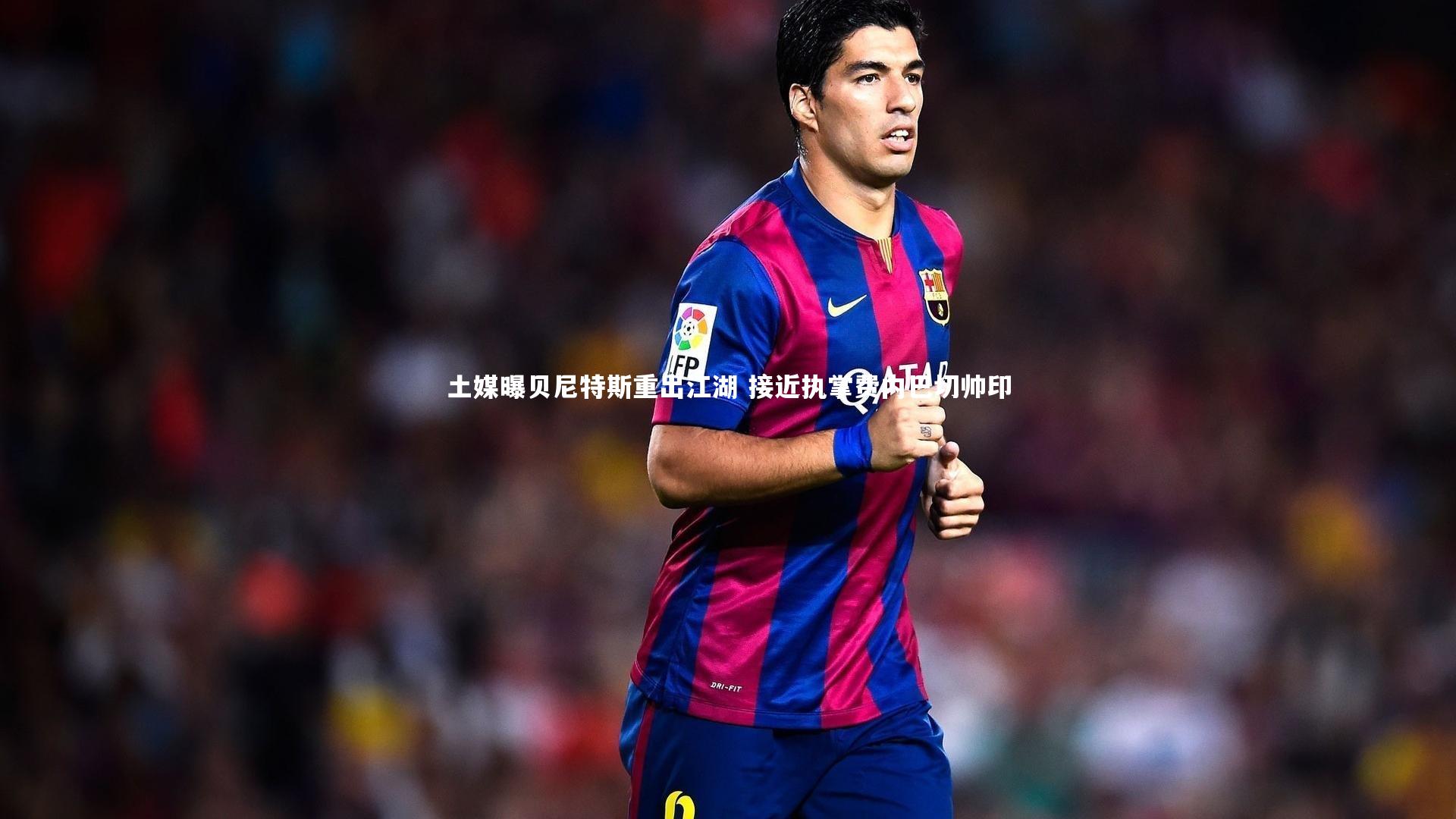 土媒曝贝尼特斯重出江湖 接近执掌费内巴切帅印