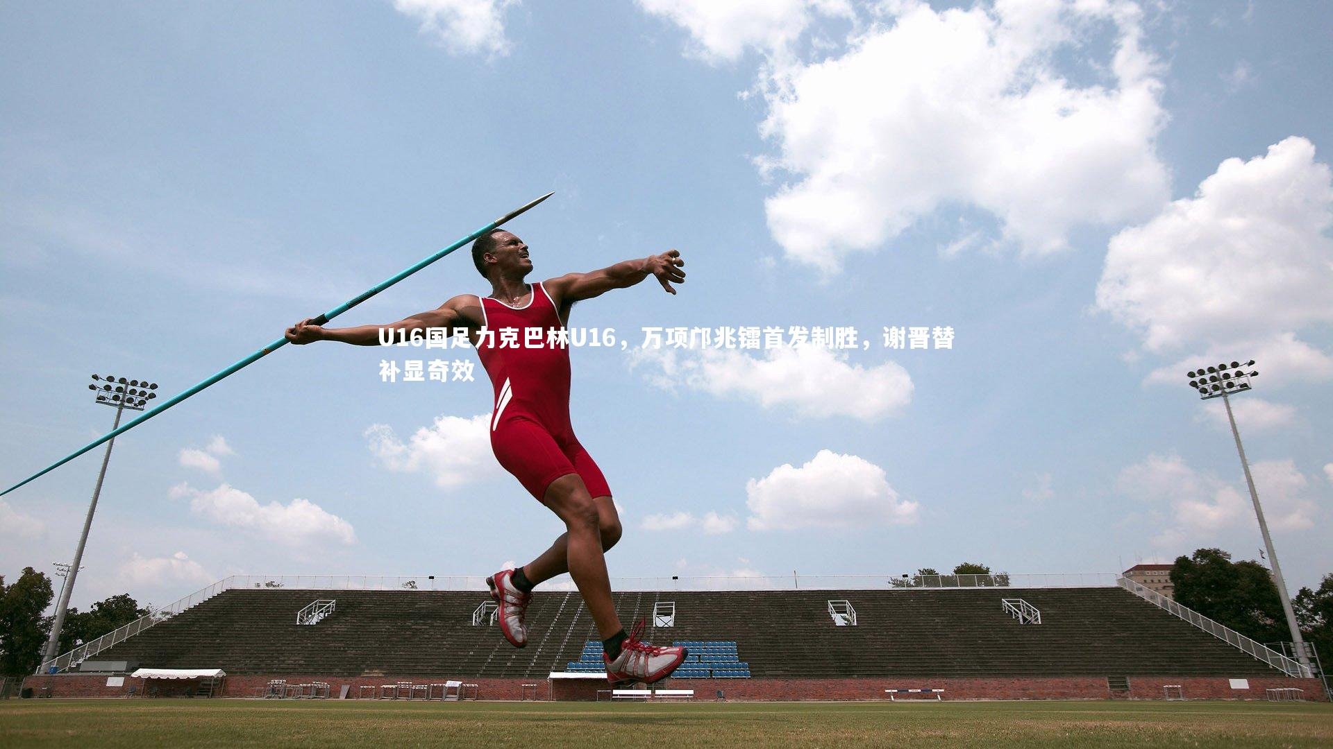 U16国足力克巴林U16，万项邝兆镭首发制胜，谢晋替补显奇效