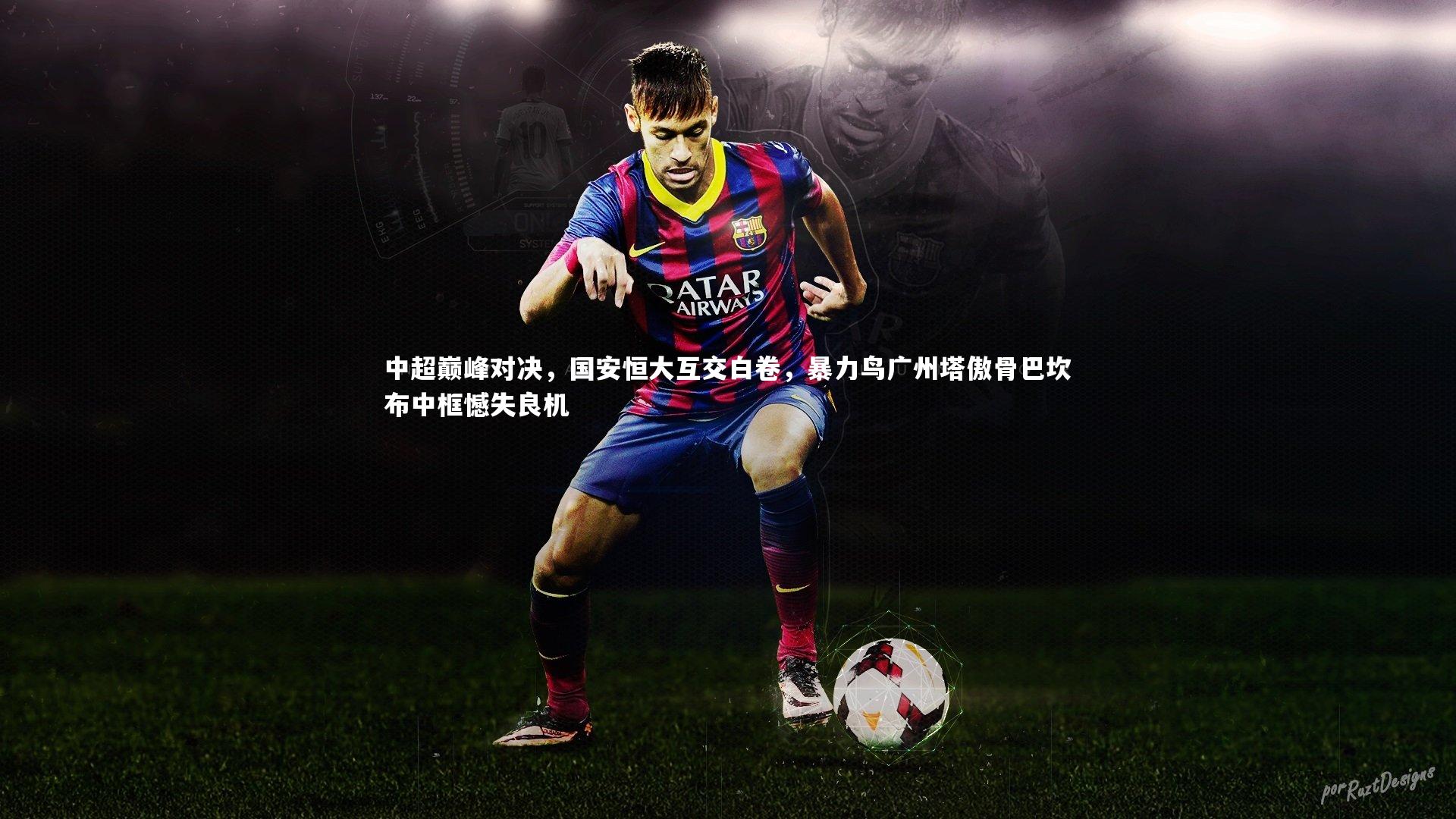 中超巅峰对决，国安恒大互交白卷，暴力鸟广州塔傲骨巴坎布中框憾失良机